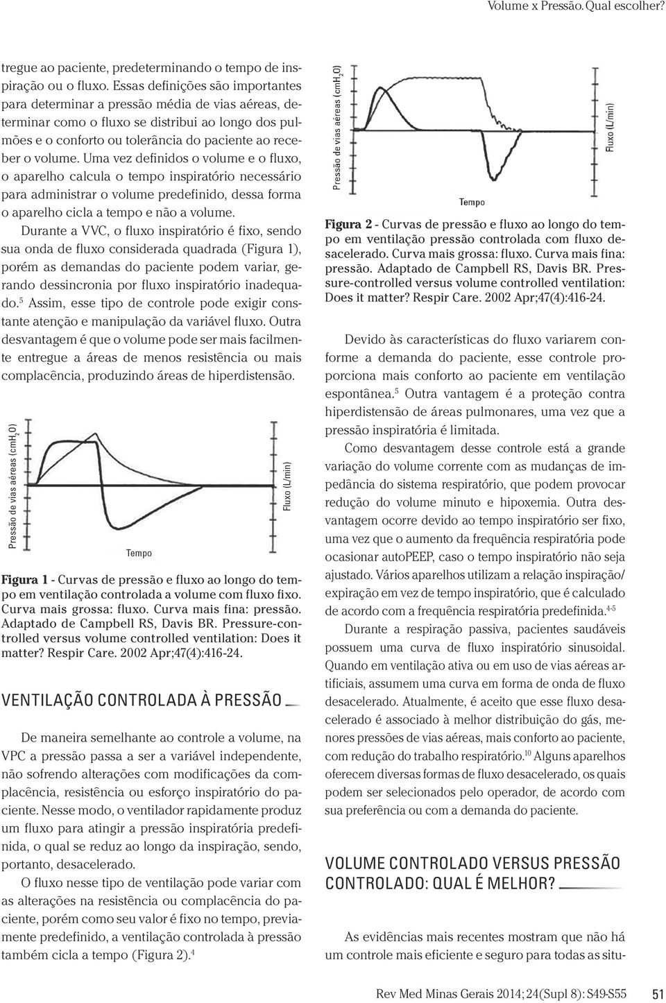 Uma vez definidos o volume e o fluxo, o aparelho calcula o tempo inspiratório necessário para administrar o volume predefinido, dessa forma o aparelho cicla a tempo e não a volume.