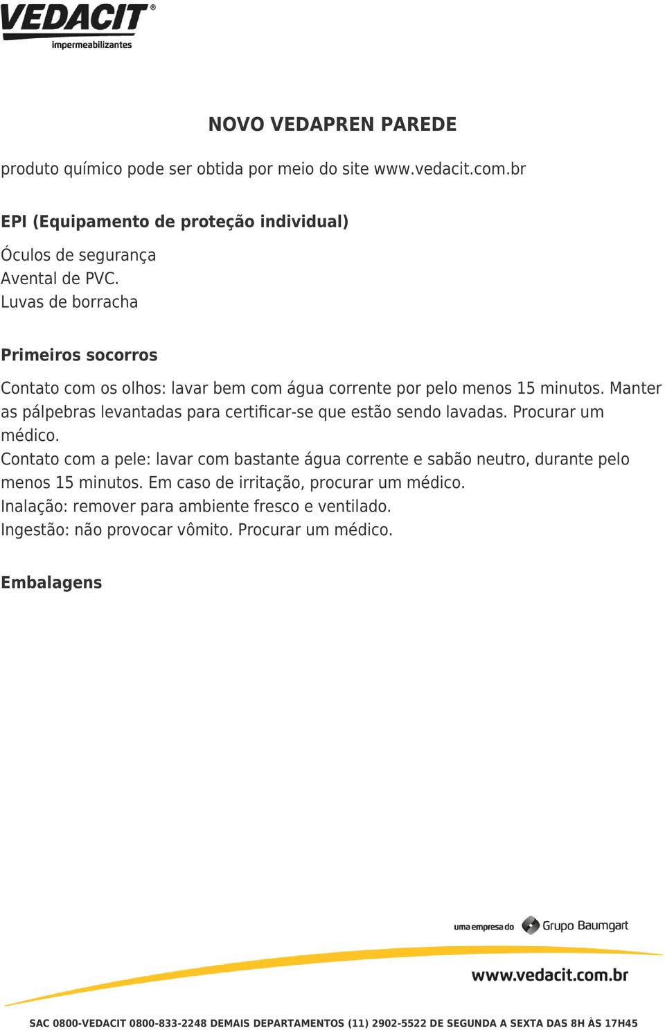 Manter as pálpebras levantadas para certiﬁcar-se que estão sendo lavadas. Procurar um médico.