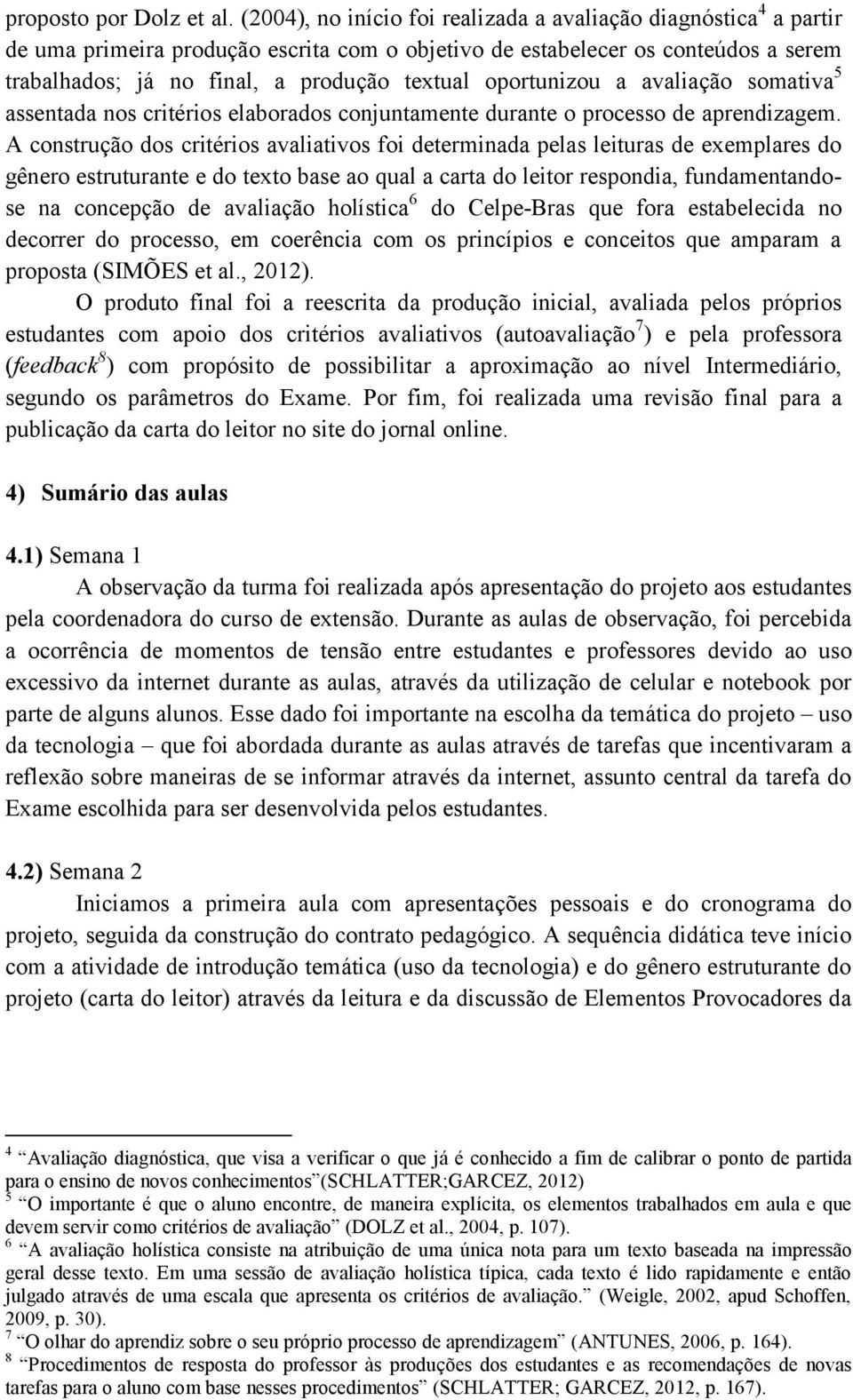 oportunizou a avaliação somativa 5 assentada nos critérios elaborados conjuntamente durante o processo de aprendizagem.