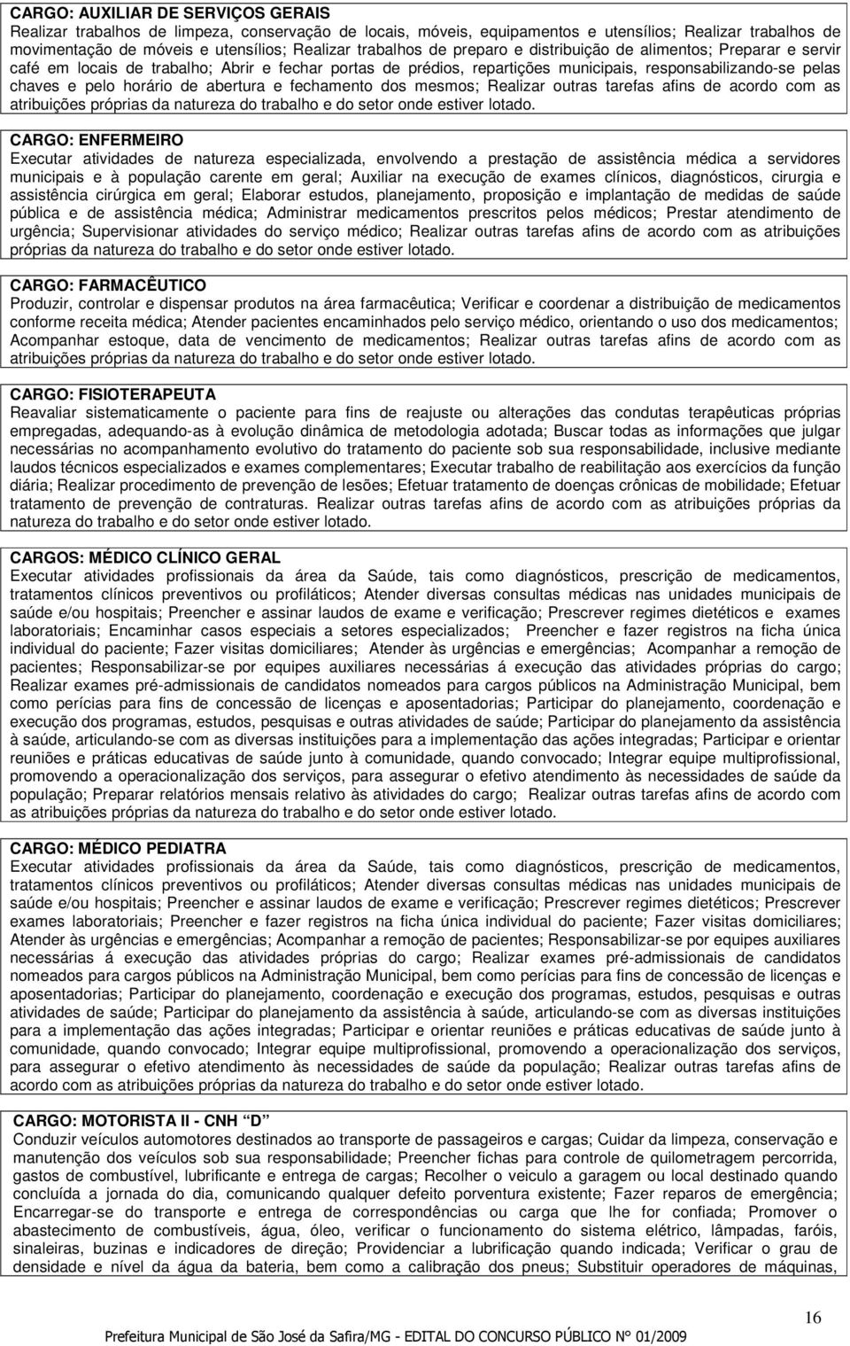 horário de abertura e fechamento dos mesmos; Realizar outras tarefas afins de acordo com as atribuições próprias da natureza do trabalho e do setor onde estiver lotado.