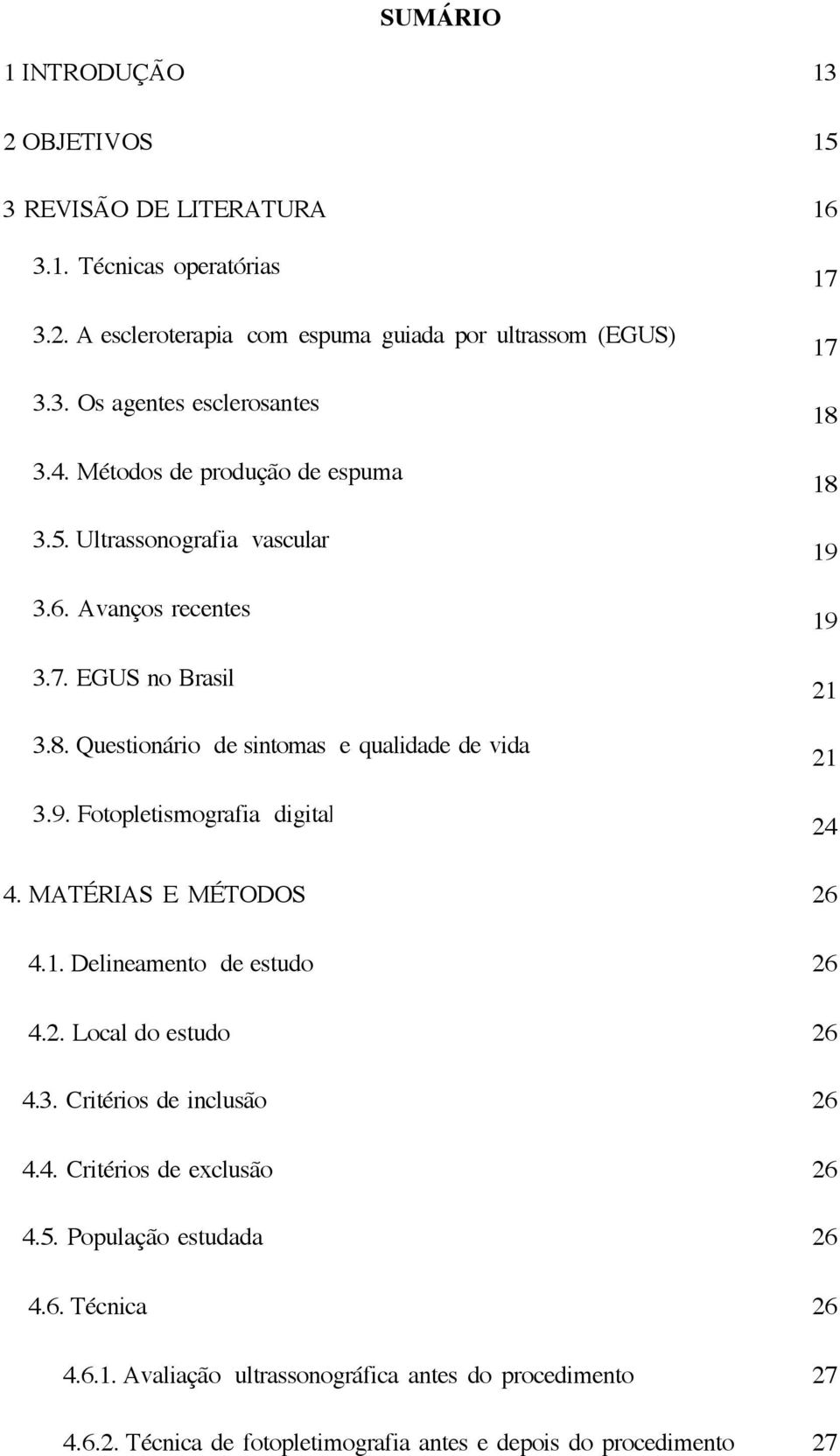 Fotopletismografia digital 17 17 18 18 19 19 21 21 24 4. MATÉRIAS E MÉTODOS 26 4.1. Delineamento de estudo 26 4.2. Local do estudo 26 4.3. Critérios de inclusão 26 4.4. Critérios de exclusão 26 4.