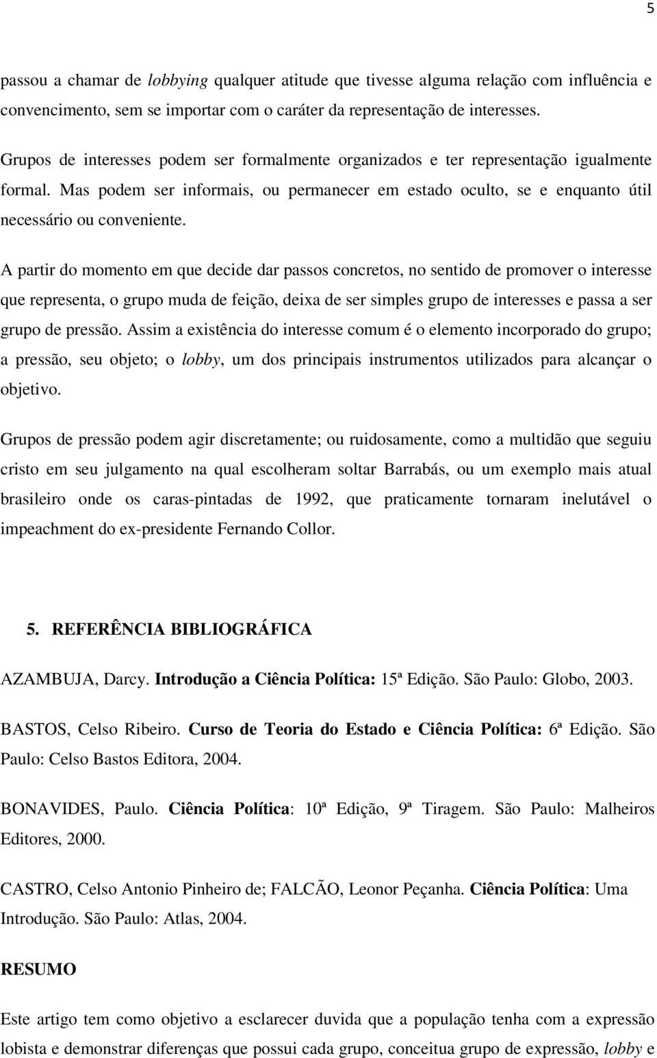 A partir do momento em que decide dar passos concretos, no sentido de promover o interesse que representa, o grupo muda de feição, deixa de ser simples grupo de interesses e passa a ser grupo de