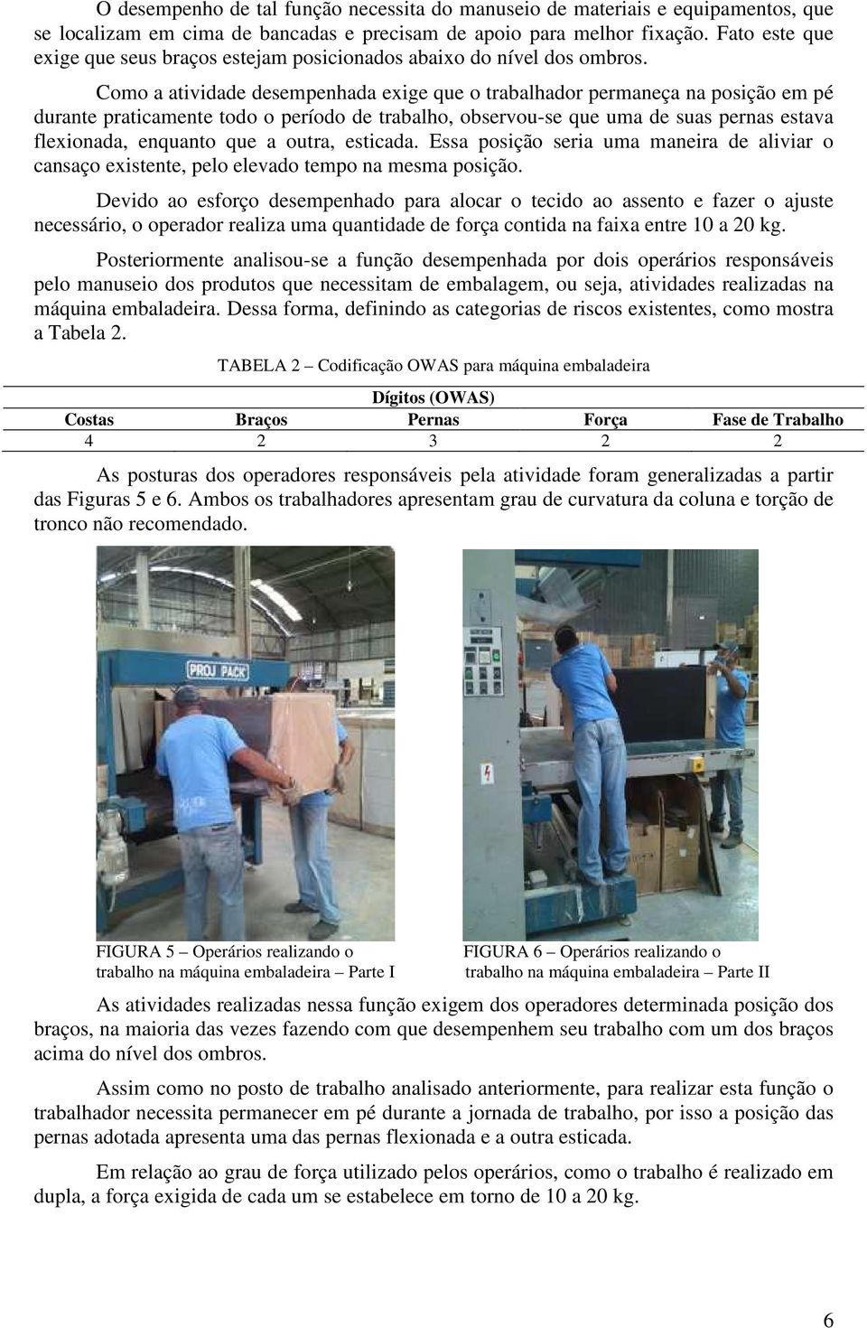 Como a atividade desempenhada exige que o trabalhador permaneça na posição em pé durante praticamente todo o período de trabalho, observou-se que uma de suas pernas estava flexionada, enquanto que a