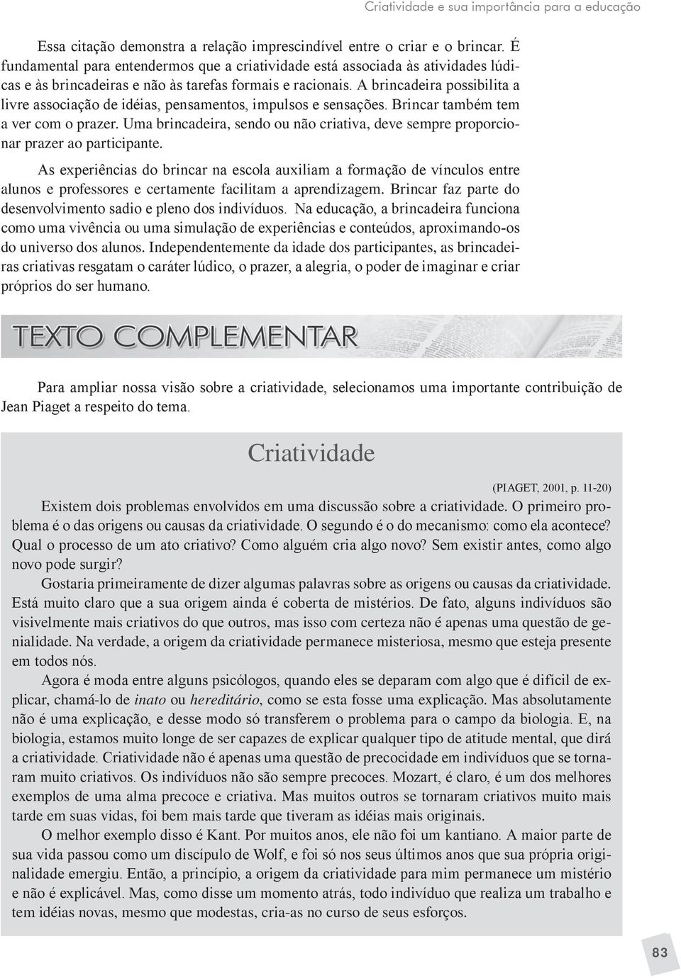 A brincadeira possibilita a livre associação de idéias, pensamentos, impulsos e sensações. Brincar também tem a ver com o prazer.