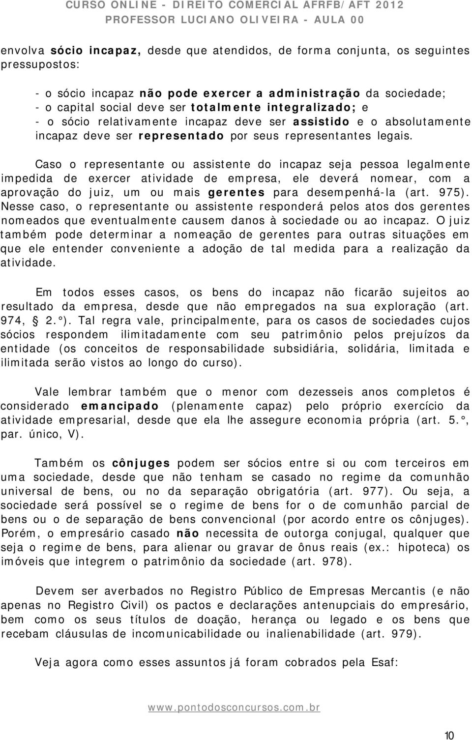 Caso o representante ou assistente do incapaz seja pessoa legalmente impedida de exercer atividade de empresa, ele deverá nomear, com a aprovação do juiz, um ou mais gerentes para desempenhá-la (art.