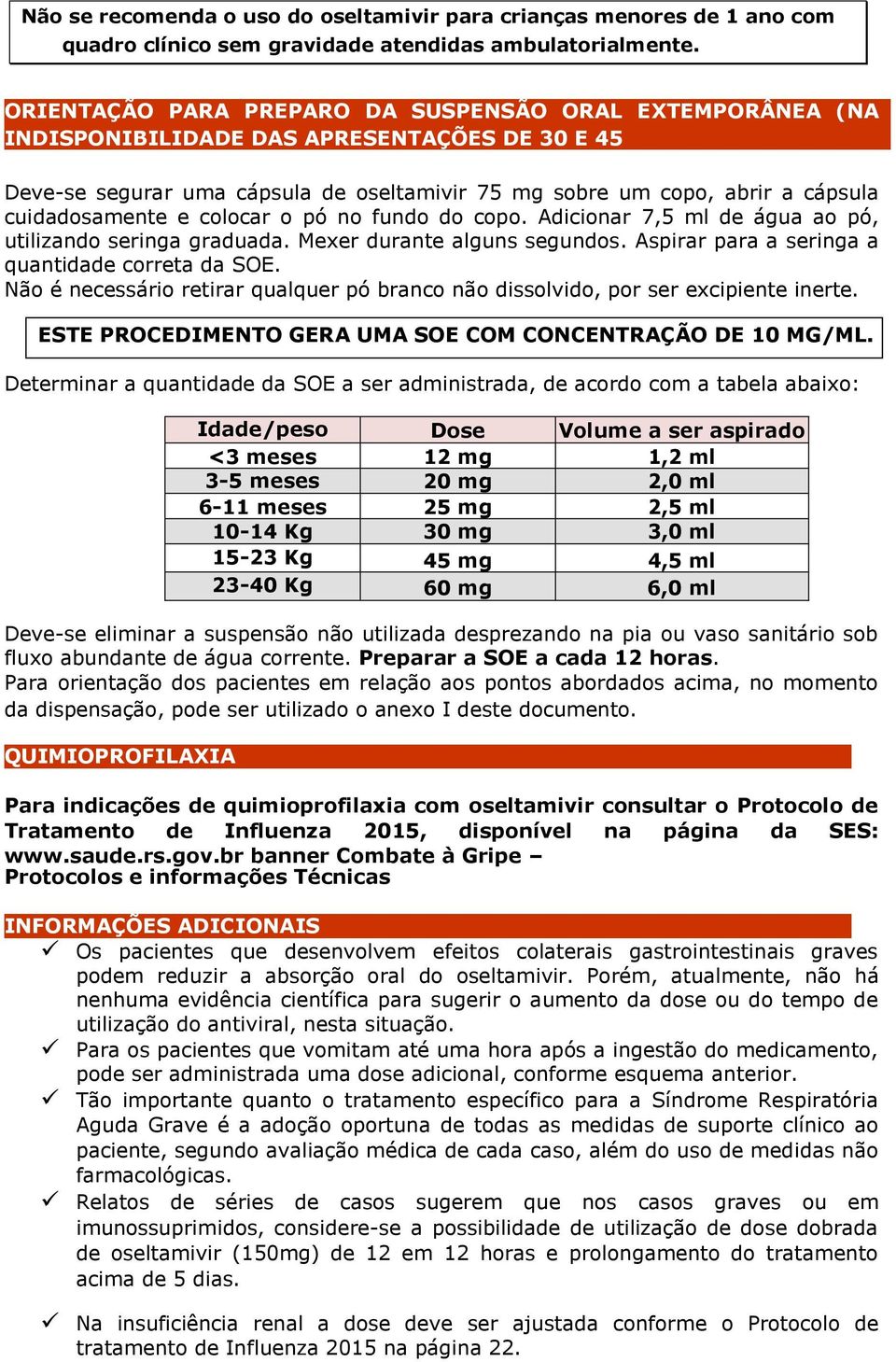 cuidadosamente e colocar o pó no fundo do copo. Adicionar 7,5 ml de água ao pó, utilizando seringa graduada. Mexer durante alguns segundos. Aspirar para a seringa a quantidade correta da SOE.