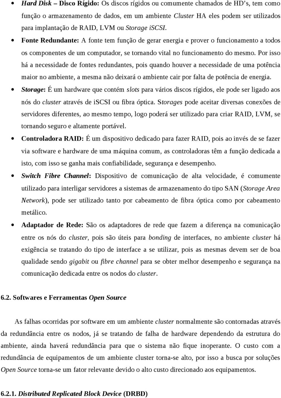 Por isso há a necessidade de fontes redundantes, pois quando houver a necessidade de uma potência maior no ambiente, a mesma não deixará o ambiente cair por falta de potência de energia.