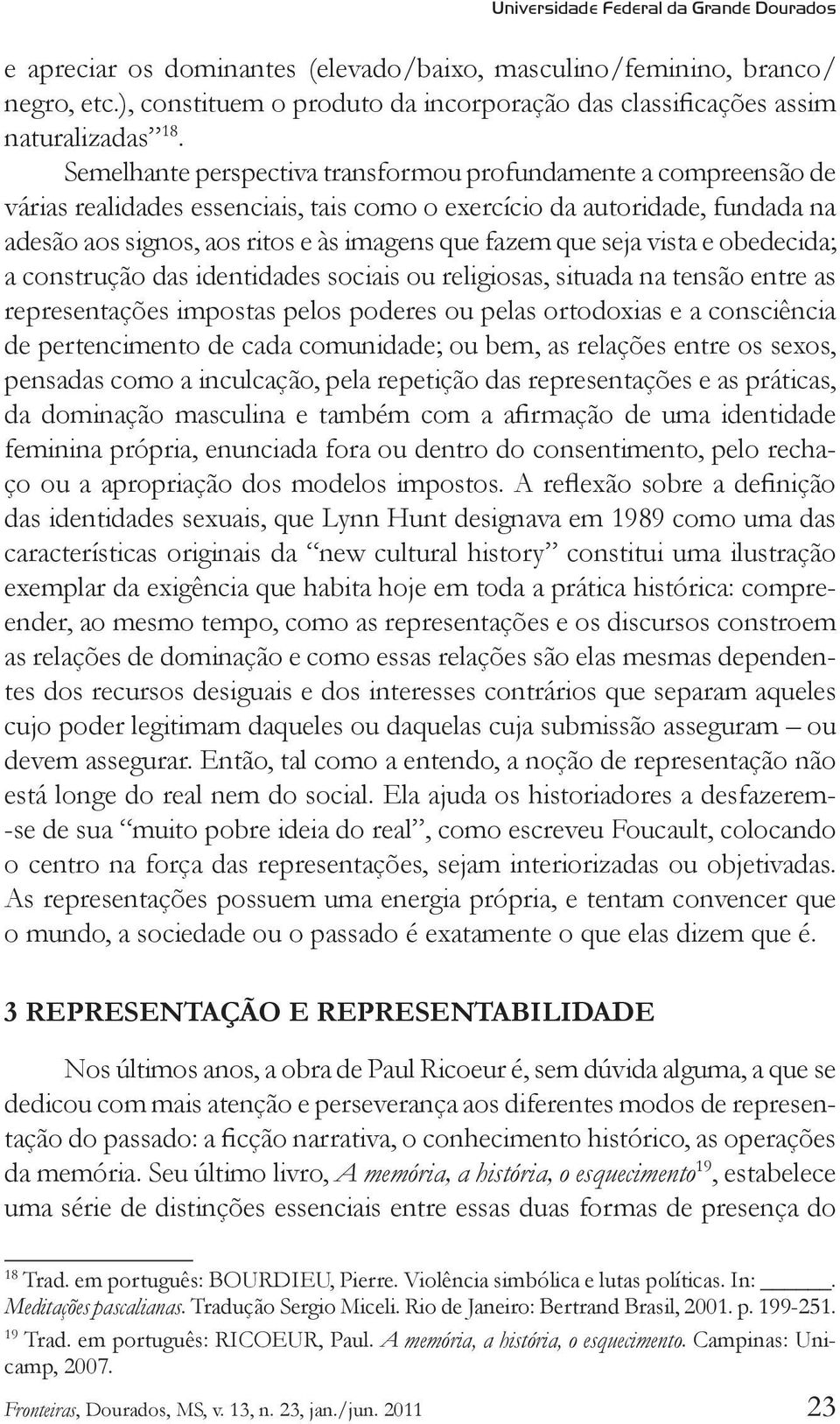 seja vista e obedecida; a construção das identidades sociais ou religiosas, situada na tensão entre as representações impostas pelos poderes ou pelas ortodoxias e a consciência de pertencimento de