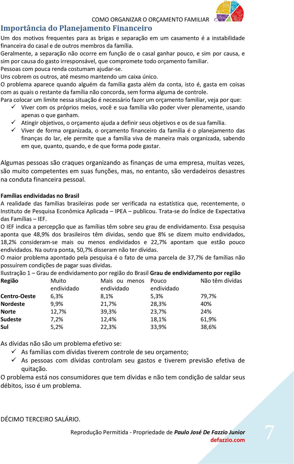 Pessoas com pouca renda costumam ajudar-se. Uns cobrem os outros, até mesmo mantendo um caixa único.