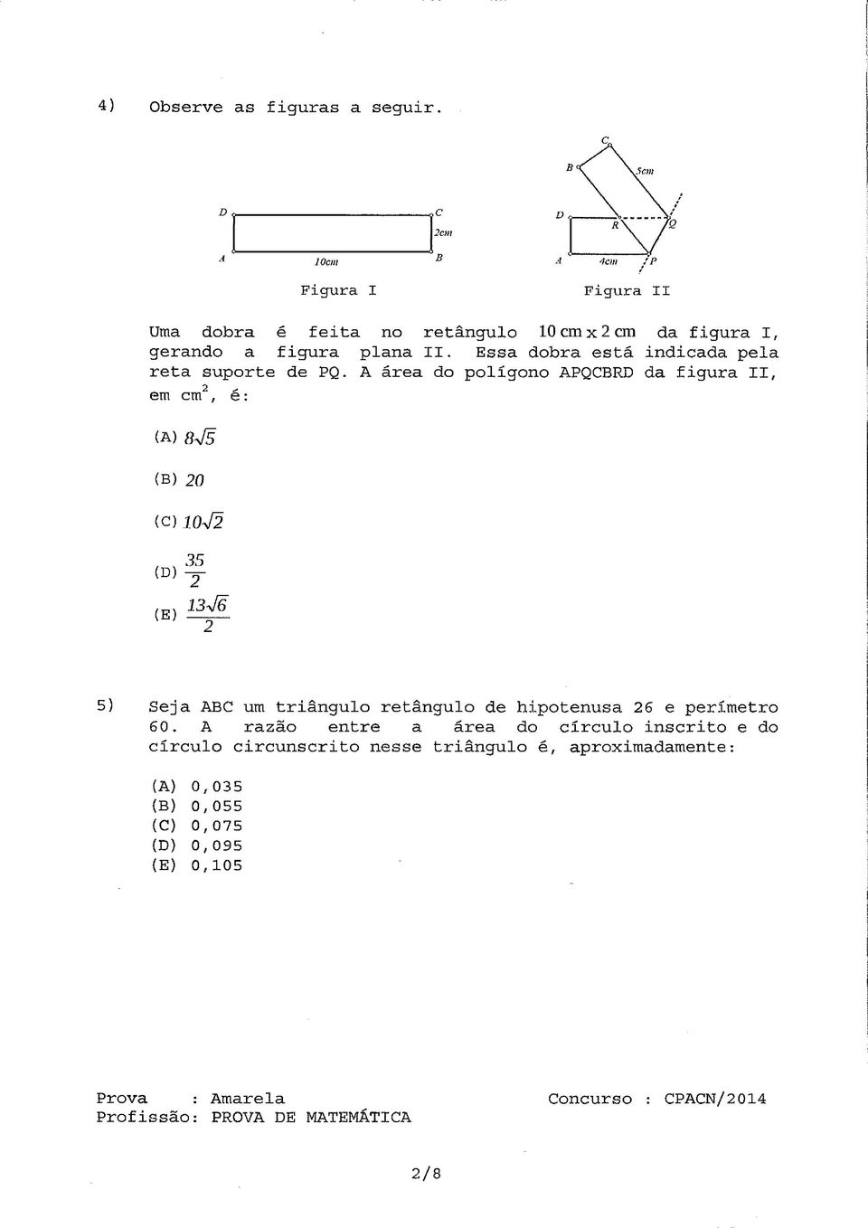 A área do polígono APQCBRD da figura II, em cm, é : (A) 8yÍ5 (B) 20 (C) 1042,, 35 ~2 (E) 1346 5) Seja ABC um triângulo retângulo de