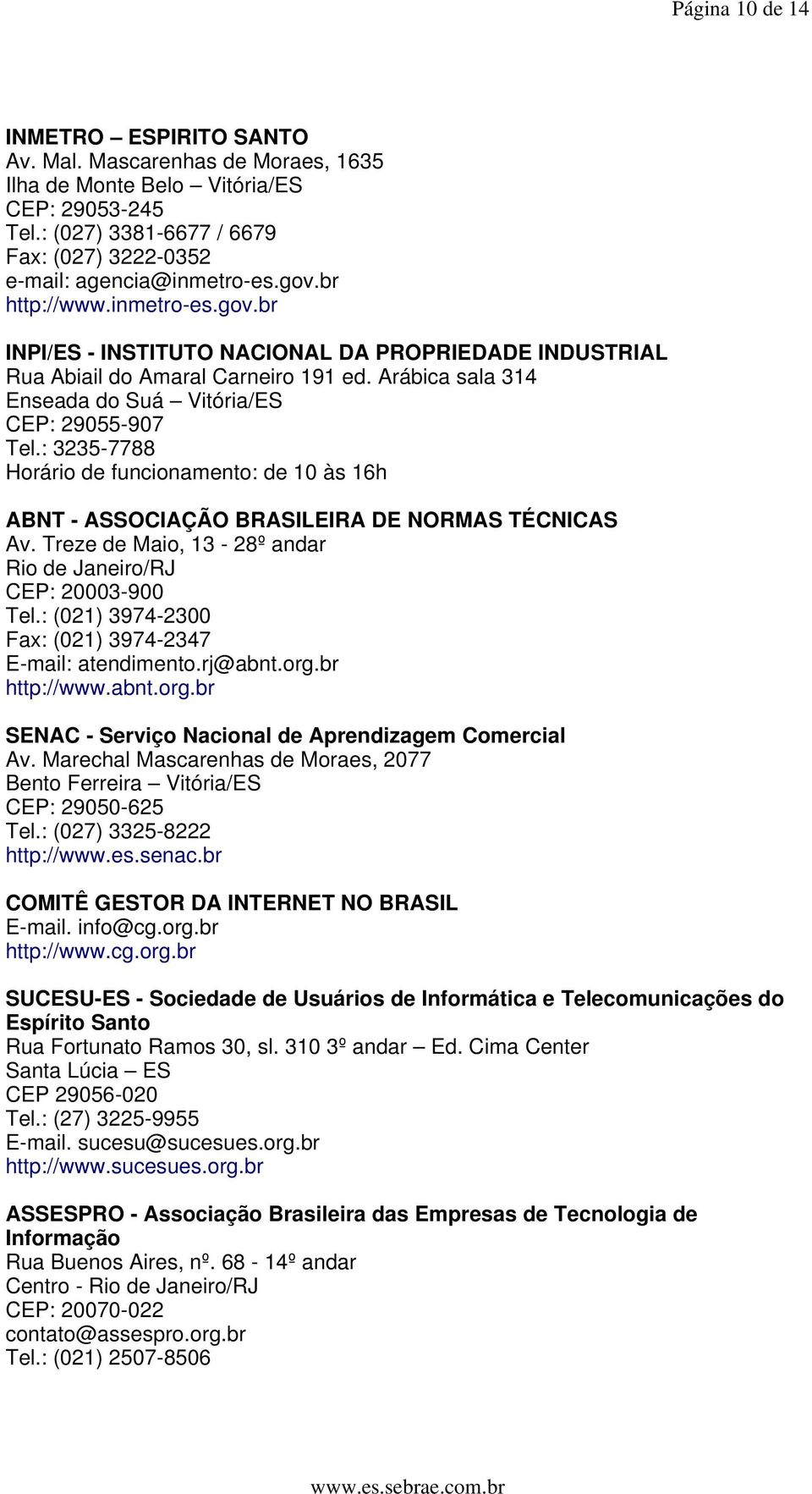 : 3235-7788 Horário de funcionamento: de 10 às 16h ABNT - ASSOCIAÇÃO BRASILEIRA DE NORMAS TÉCNICAS Av. Treze de Maio, 13-28º andar Rio de Janeiro/RJ CEP: 20003-900 Tel.