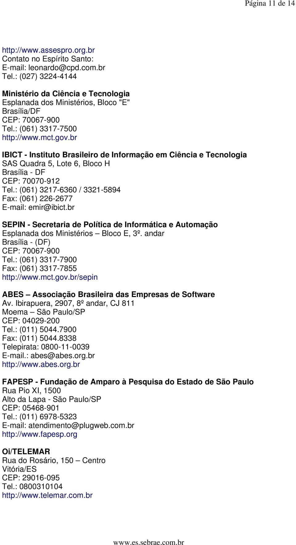 br IBICT - Instituto Brasileiro de Informação em Ciência e Tecnologia SAS Quadra 5, Lote 6, Bloco H Brasília - DF CEP: 70070-912 Tel.