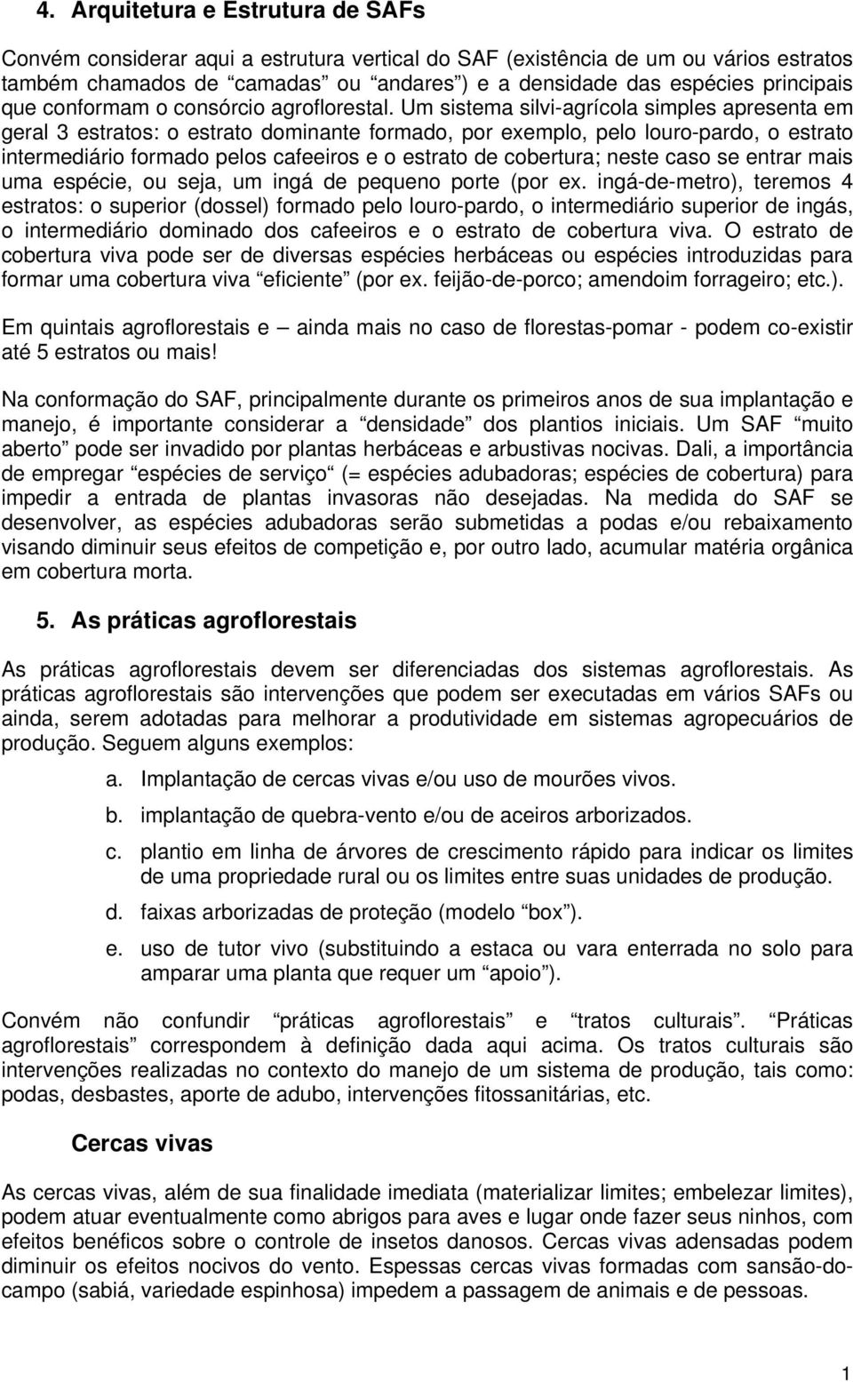 Um sistema silvi-agrícola simples apresenta em geral 3 estratos: o estrato dominante formado, por exemplo, pelo louro-pardo, o estrato intermediário formado pelos cafeeiros e o estrato de cobertura;