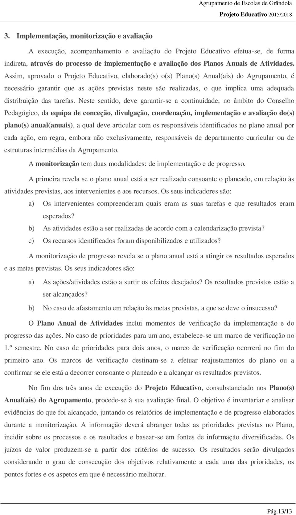 Assim, aprovado o Projeto Educativo, elaborado(s) o(s) Plano(s) Anual(ais) do Agrupamento, é necessário garantir que as ações previstas neste são realizadas, o que implica uma adequada distribuição