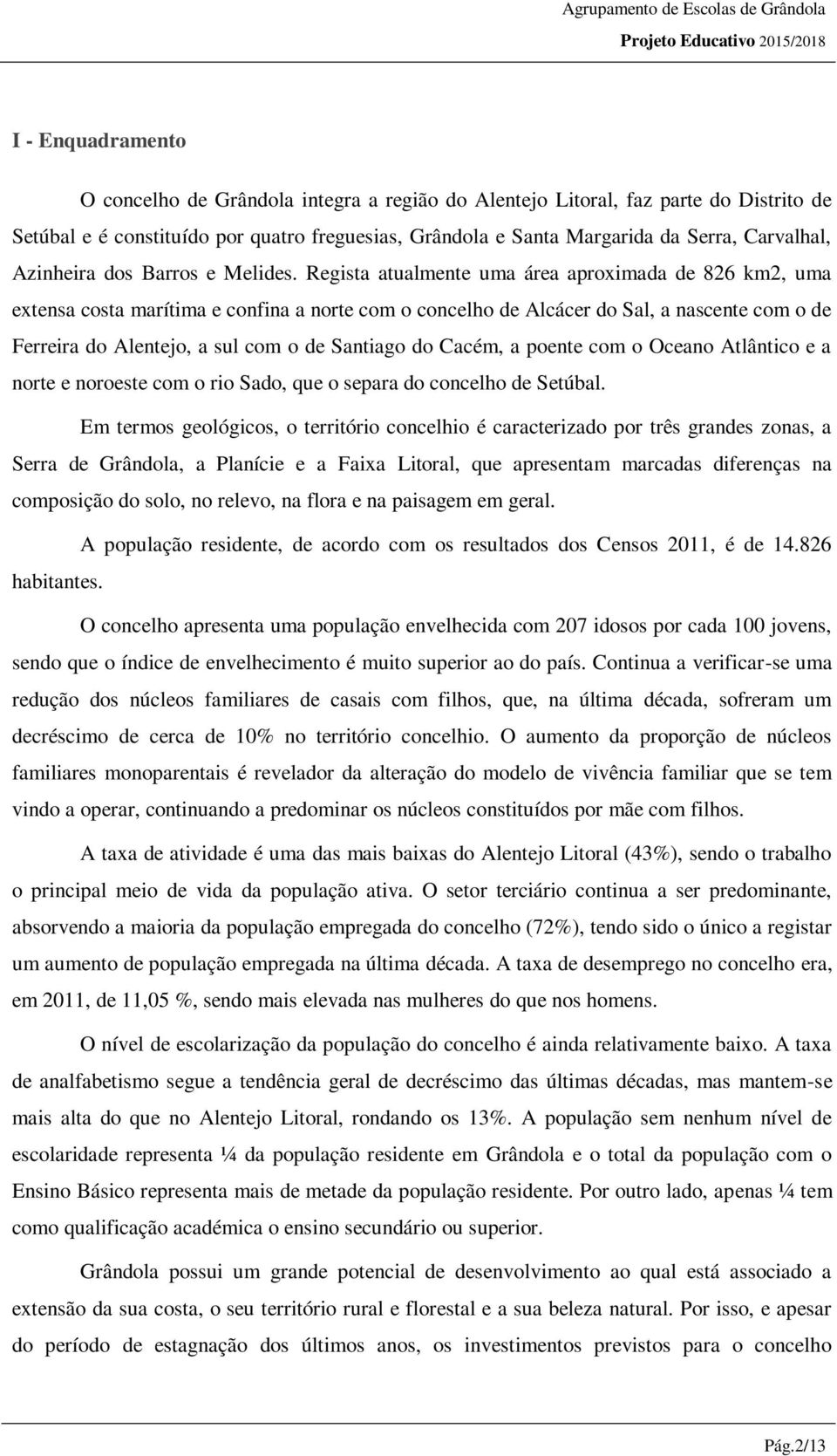 Regista atualmente uma área aproximada de 826 km2, uma extensa costa marítima e confina a norte com o concelho de Alcácer do Sal, a nascente com o de Ferreira do Alentejo, a sul com o de Santiago do