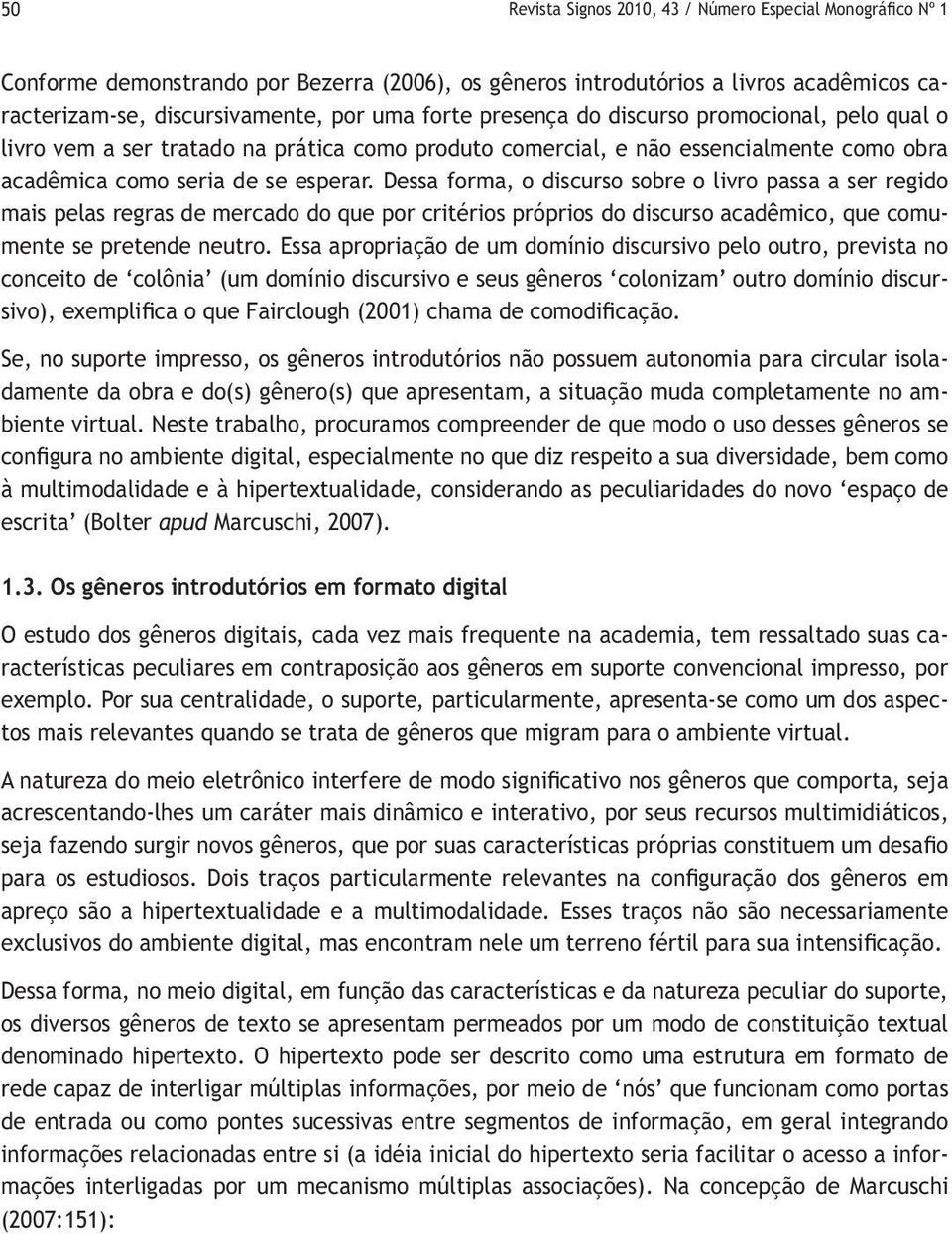 Dessa forma, o discurso sobre o livro passa a ser regido mais pelas regras de mercado do que por critérios próprios do discurso acadêmico, que comumente se pretende neutro.