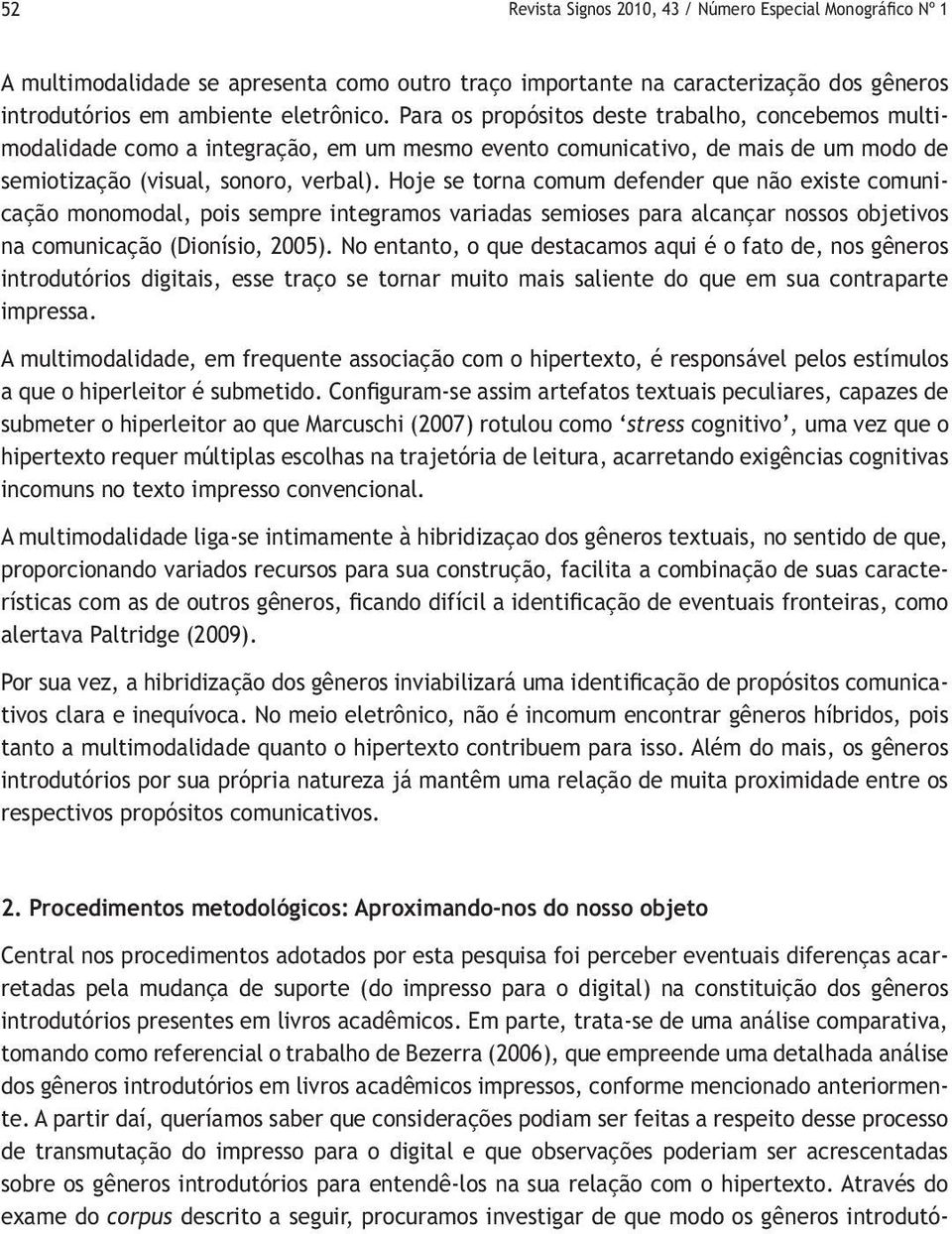 Hoje se torna comum defender que não existe comunicação monomodal, pois sempre integramos variadas semioses para alcançar nossos objetivos na comunicação (Dionísio, 2005).