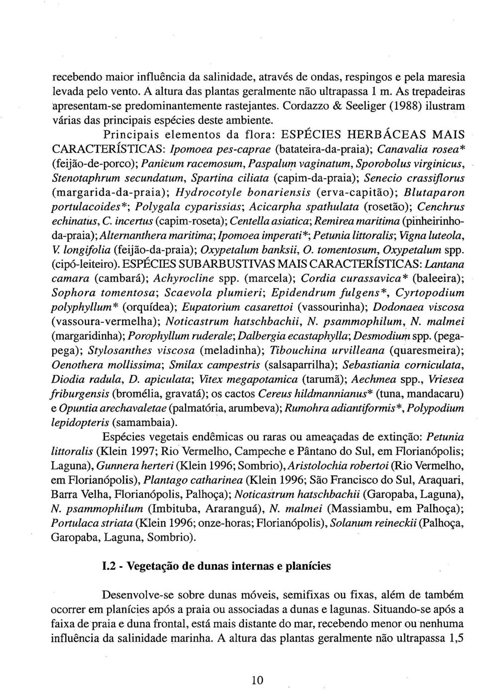 Principais elementos da flora: ESPÉCIES HERBÁCEAS MAIS CARACTERÍSTICAS: Ipomoea pes-caprae (batateira-da-praia); Canavalia rosea* (feijão-de-porco); Paniéum racemosum, Paspalum vaginatum, Sporobolus