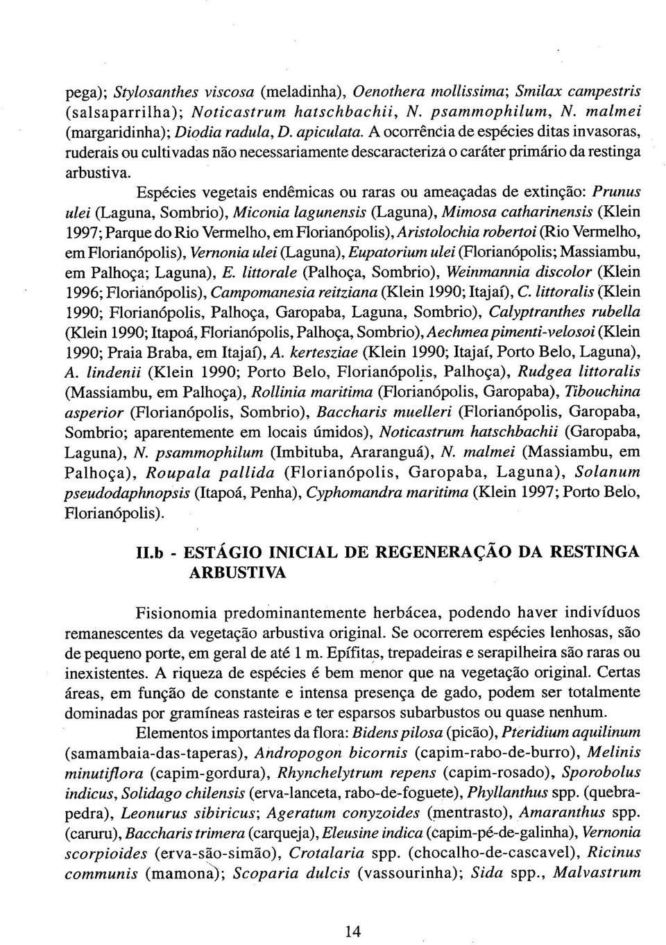 Espécies vegetais endêmicas ou raras ou ameaçadas de extinção: Prunus ulei (Laguna, Sombrio), Miconia lagunensis (Laguna), Mimosa catharinensis (Klein 1997; Parque do Rio Vermelho, emflorianópolis),