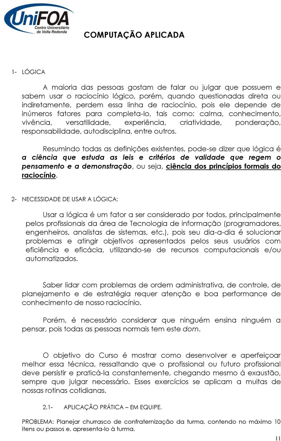 Resumindo todas as definições existentes, pode-se dizer que lógica é a ciência que estuda as leis e critérios de validade que regem o pensamento e a demonstração, ou seja, ciência dos princípios