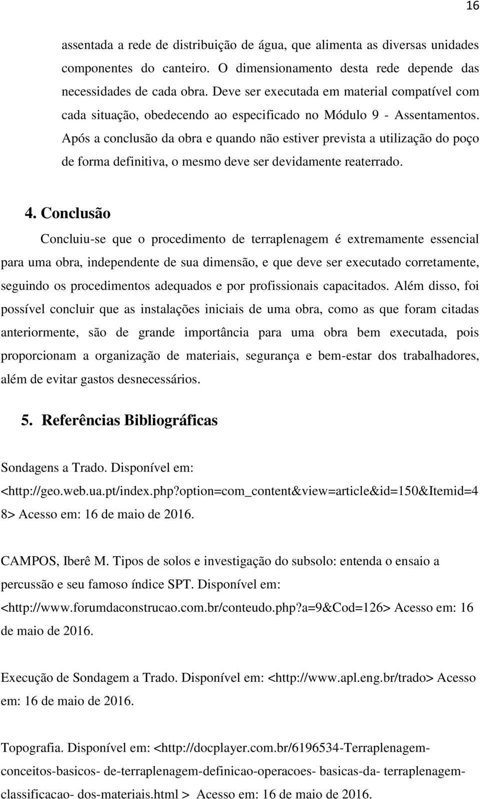 Após a conclusão da obra e quando não estiver prevista a utilização do poço de forma definitiva, o mesmo deve ser devidamente reaterrado. 4.