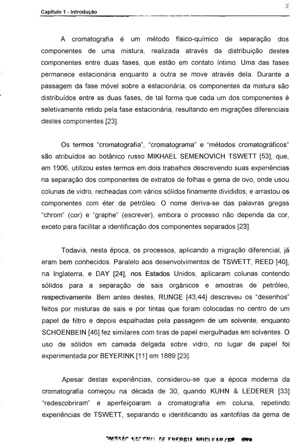 Durante a passagem da fase móvel sobre a estacionária, os componentes da mistura são distribuídos entre as duas fases, de tal forma que cada um dos componentes é seletivamente retido pela fase