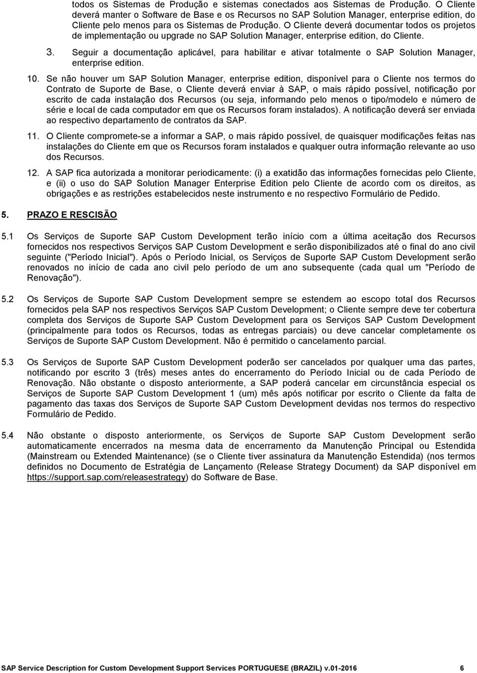 O Cliente deverá documentar todos os projetos de implementação ou upgrade no SAP Solution Manager, enterprise edition, do Cliente. 3.