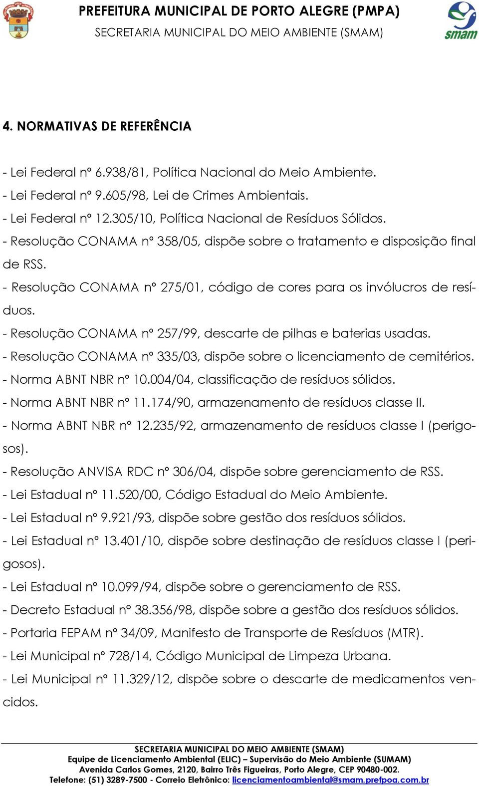 - Resolução CONAMA nº 275/01, código de cores para os invólucros de resíduos. - Resolução CONAMA nº 257/99, descarte de pilhas e baterias usadas.