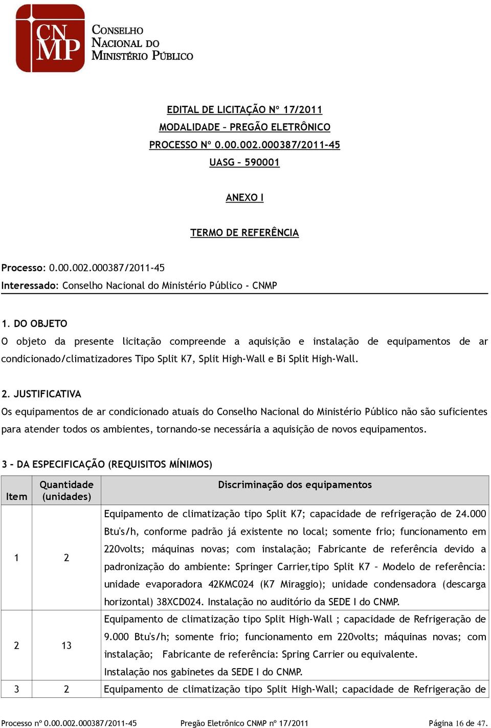 JUSTIFICATIVA Os equipamentos de ar condicionado atuais do Conselho Nacional do Ministério Público não são suficientes para atender todos os ambientes, tornando-se necessária a aquisição de novos