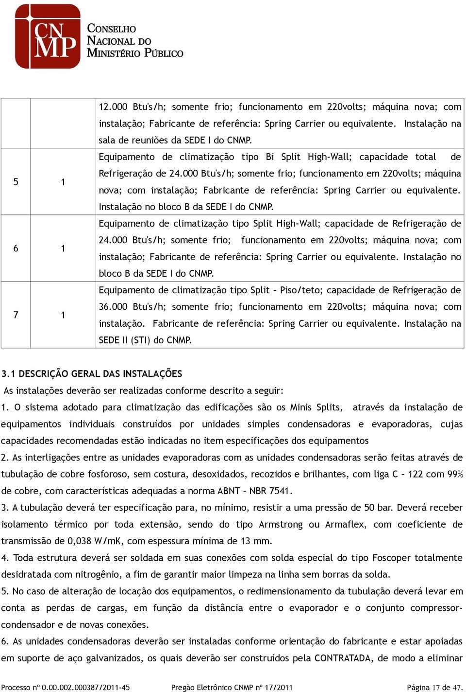 000 Btu's/h; somente frio; funcionamento em 220volts; máquina nova; com instalação; Fabricante de referência: Spring Carrier ou equivalente. Instalação no bloco B da SEDE I do CNMP.