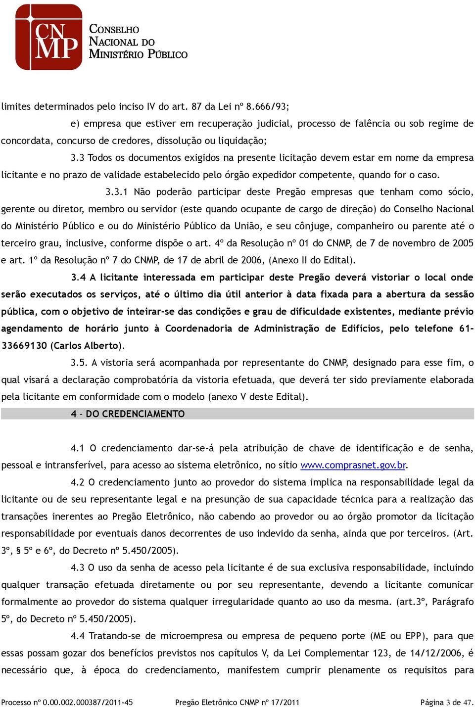 3 Todos os documentos exigidos na presente licitação devem estar em nome da empresa licitante e no prazo de validade estabelecido pelo órgão expedidor competente, quando for o caso. 3.3.1 Não poderão