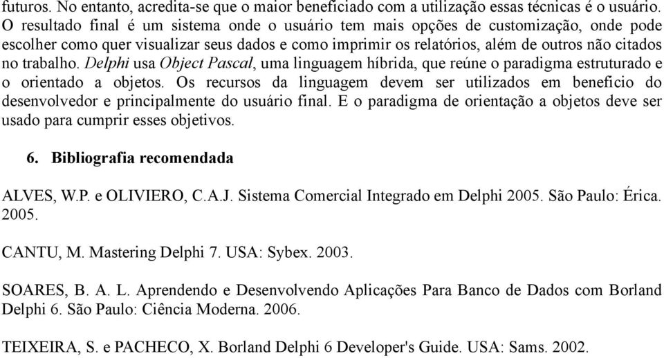 Delphi usa Object Pascal, uma linguagem híbrida, que reúne o paradigma estruturado e o orientado a objetos.