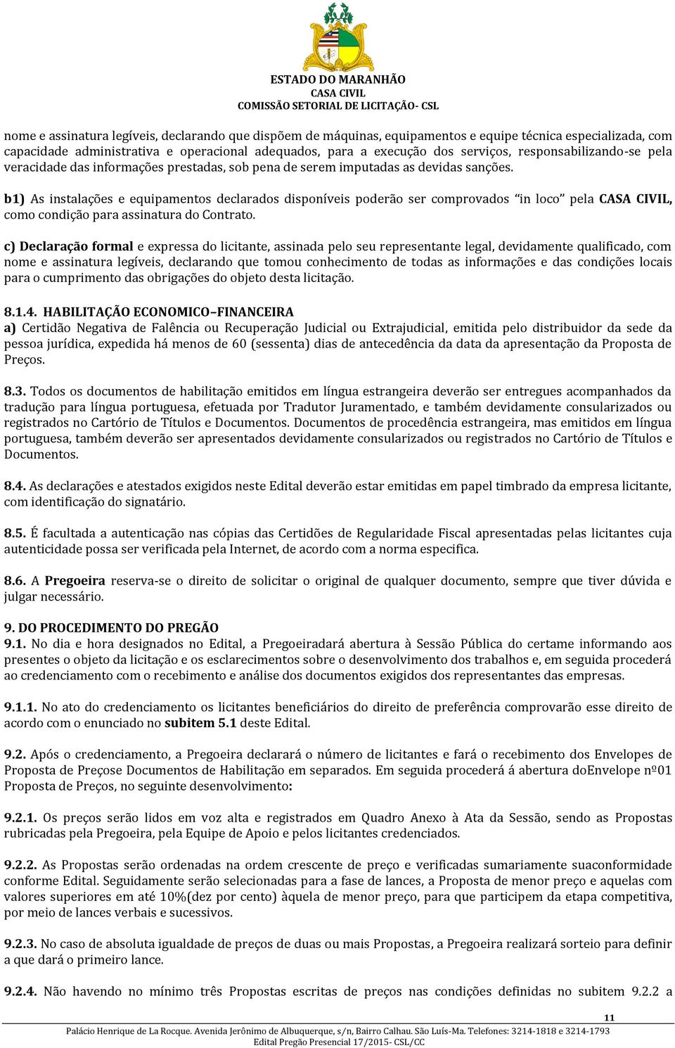 b1) As instalações e equipamentos declarados disponíveis poderão ser comprovados in loco pela, como condição para assinatura do Contrato.