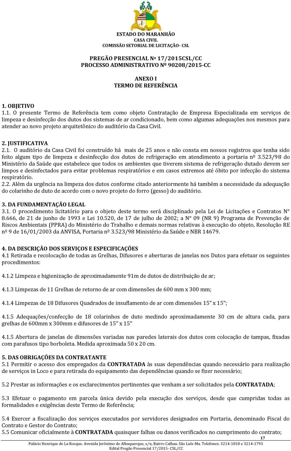 limpeza e desinfecção dos dutos dos sistemas de ar condicionado, bem como algumas adequações nos mesmos para atender ao novo projeto arquitetônico do auditório da Casa Civil. 2. JUSTIFICATIVA 2.1.