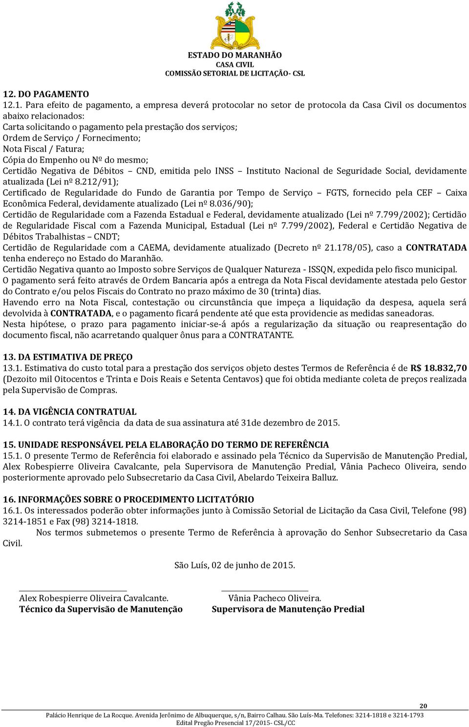 devidamente atualizada (Lei nº 8.212/91); Certificado de Regularidade do Fundo de Garantia por Tempo de Serviço FGTS, fornecido pela CEF Caixa Econômica Federal, devidamente atualizado (Lei nº 8.