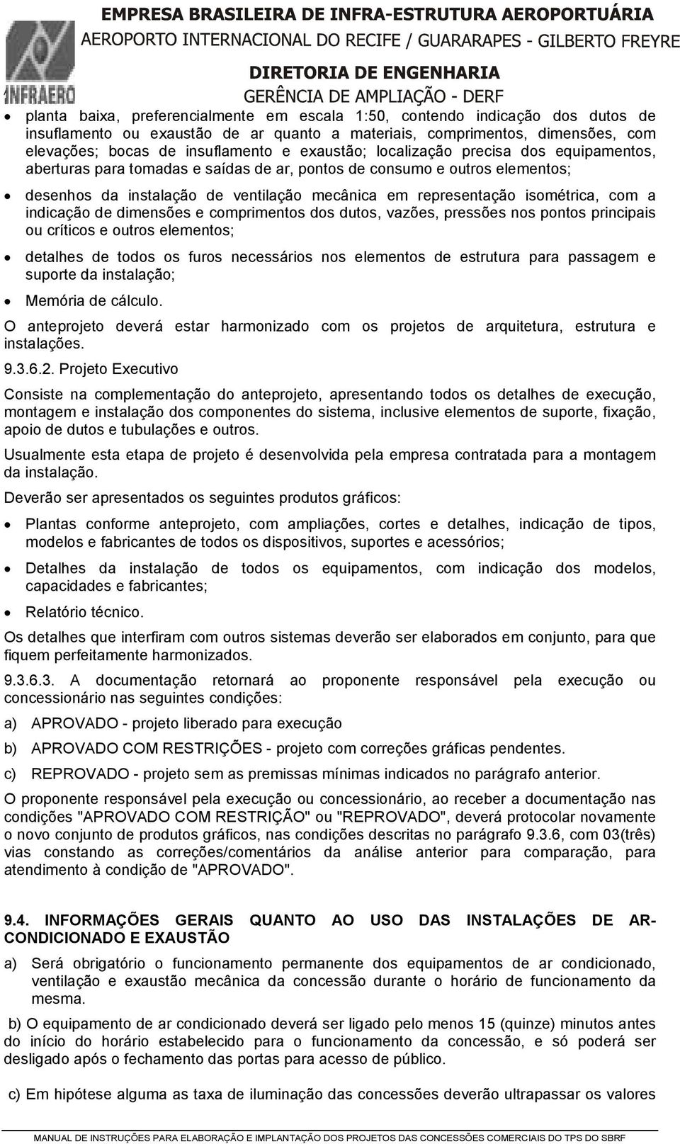 com a indicação de dimensões e comprimentos dos dutos, vazões, pressões nos pontos principais ou críticos e outros elementos; detalhes de todos os furos necessários nos elementos de estrutura para