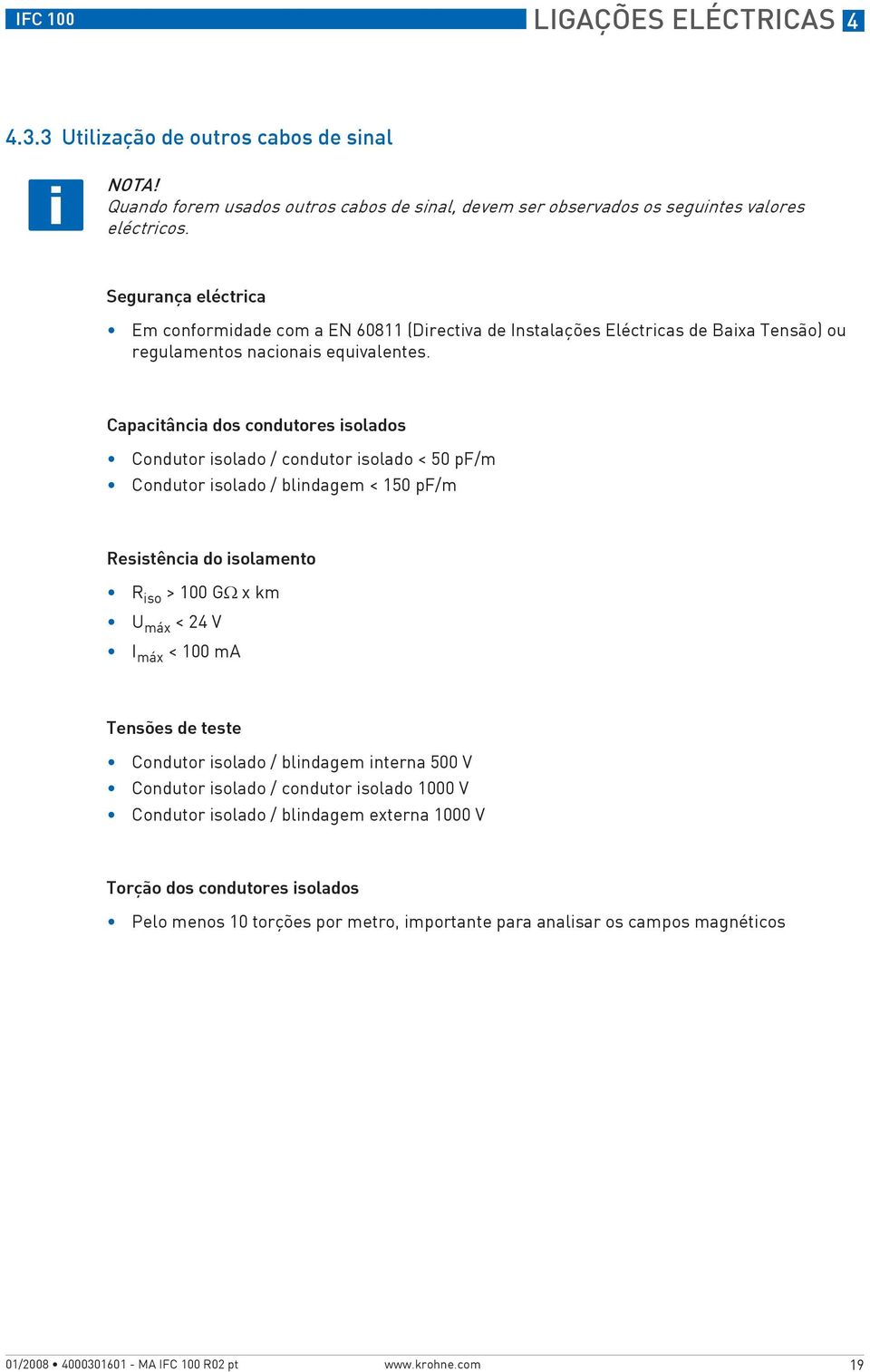 Capacitância dos condutores isolados Condutor isolado / condutor isolado < 50 pf/m Condutor isolado / blindagem < 150 pf/m Resistência do isolamento R iso > 100 GΩ xkm U máx < 24 V I máx < 100