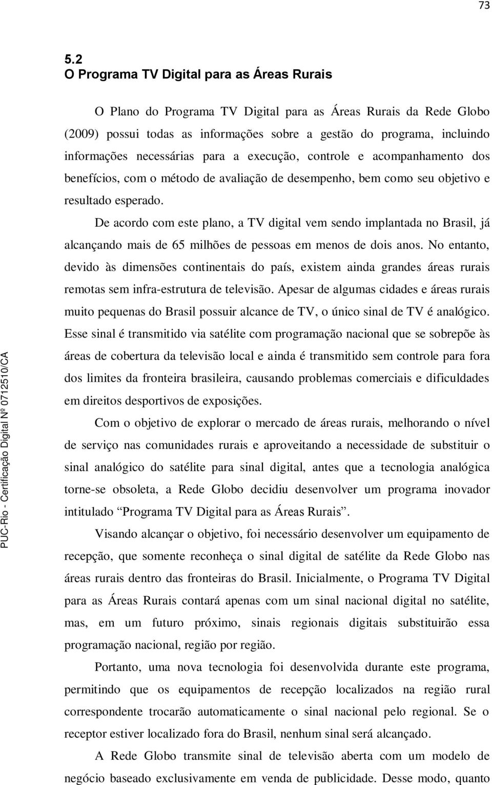 De acordo com este plano, a TV vem sendo implantada no Brasil, já alcançando mais de 65 milhões de pessoas em menos de dois anos.