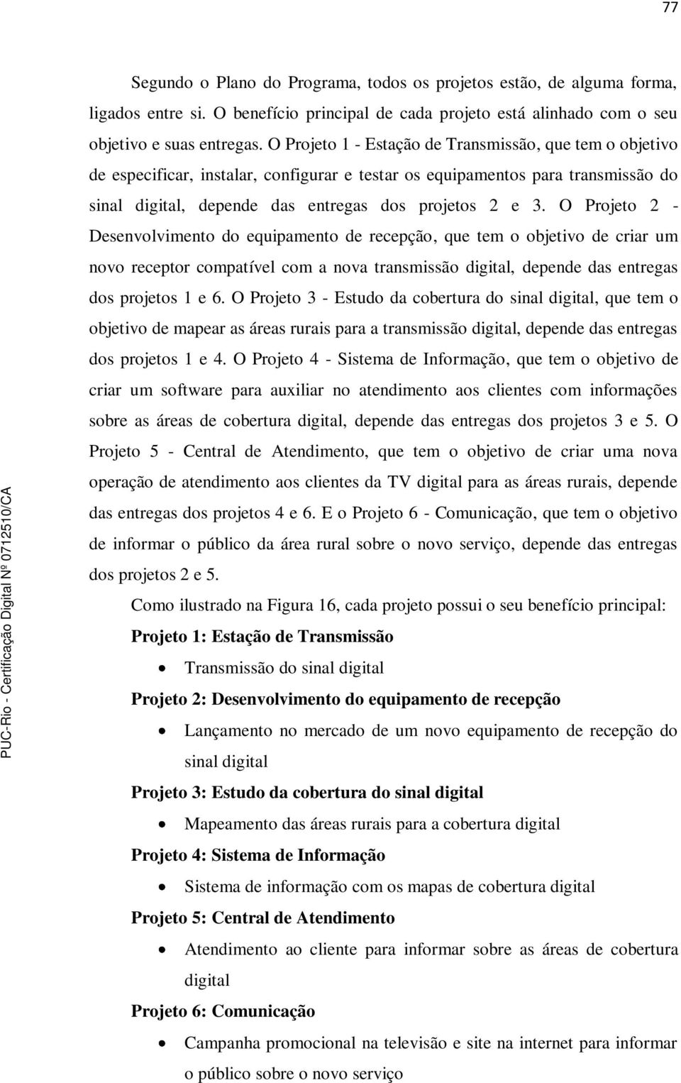 O Projeto 2 - Desenvolvimento do equipamento de recepção, que tem o objetivo de criar um novo receptor compatível com a nova transmissão, depende das entregas dos projetos 1 e 6.