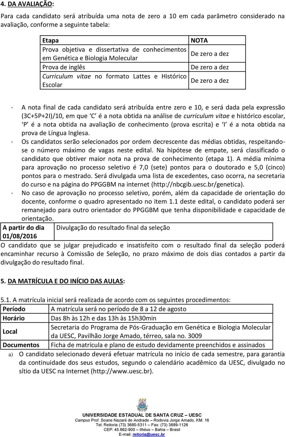 entre zero e 10, e será dada pela expressão (3C+5P+2I)/10, em que C é a nota obtida na análise de curriculum vitae e histórico escolar, P é a nota obtida na avaliação de conhecimento (prova escrita)