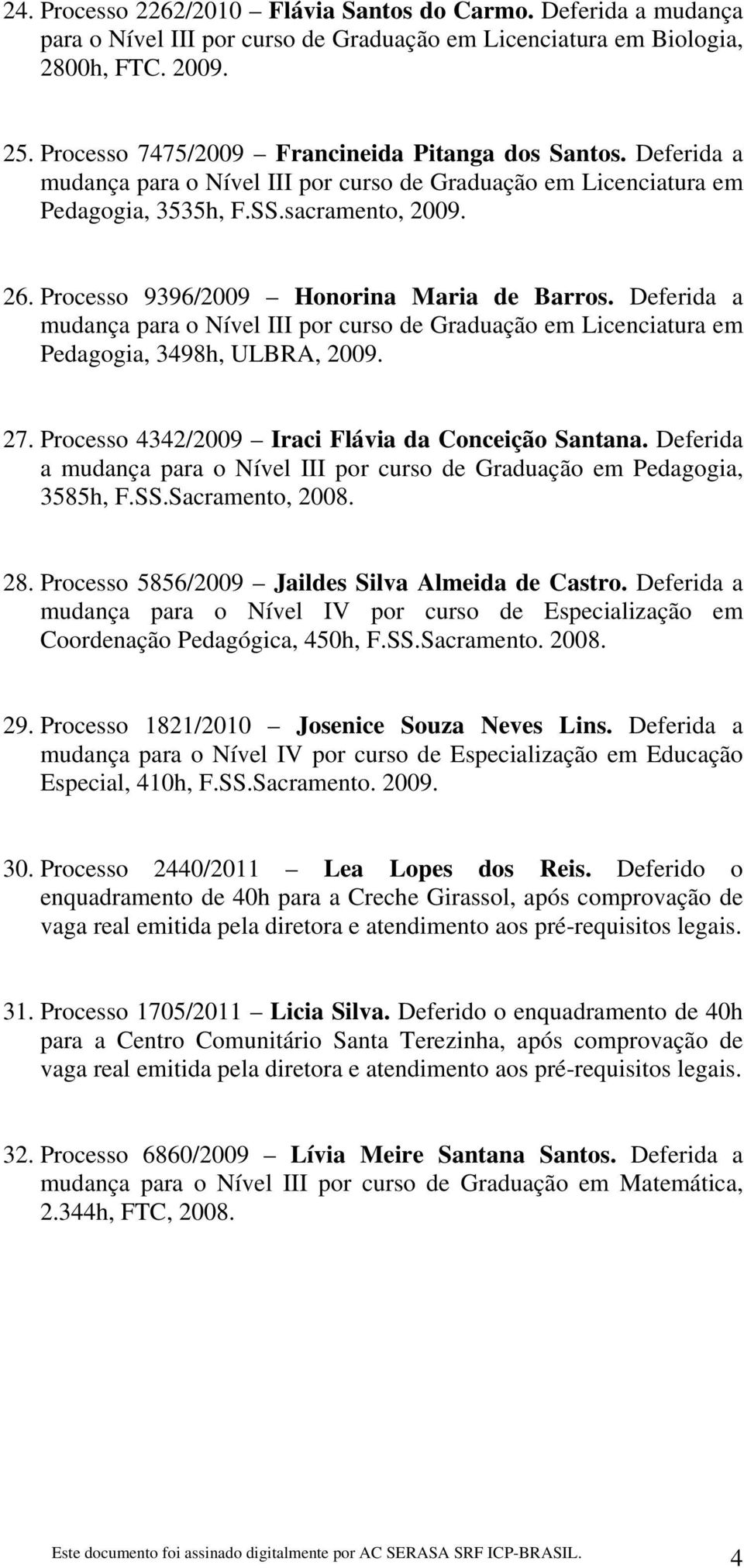 Processo 9396/2009 Honorina Maria de Barros. Deferida a mudança para o Nível III por curso de Graduação em Licenciatura em Pedagogia, 3498h, ULBRA, 2009. 27.