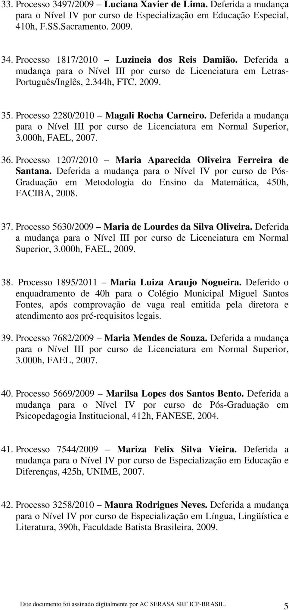 Deferida a mudança para o Nível III por curso de Licenciatura em Normal Superior, 3.000h, FAEL, 2007. 36. Processo 1207/2010 Maria Aparecida Oliveira Ferreira de Santana.