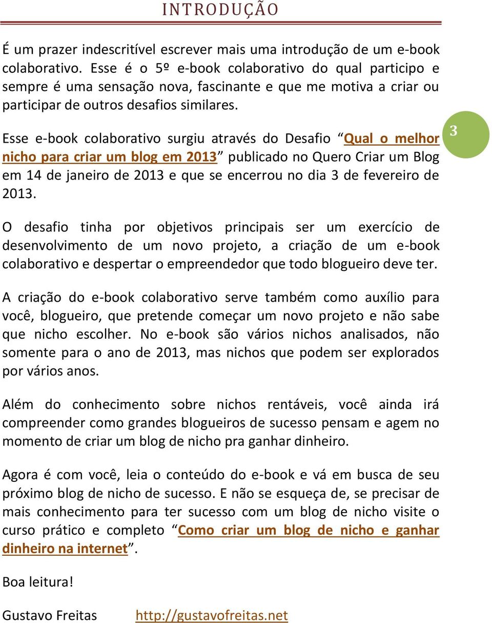 Esse e-book colaborativo surgiu através do Desafio Qual o melhor nicho para criar um blog em 2013 publicado no Quero Criar um Blog em 14 de janeiro de 2013 e que se encerrou no dia 3 de fevereiro de