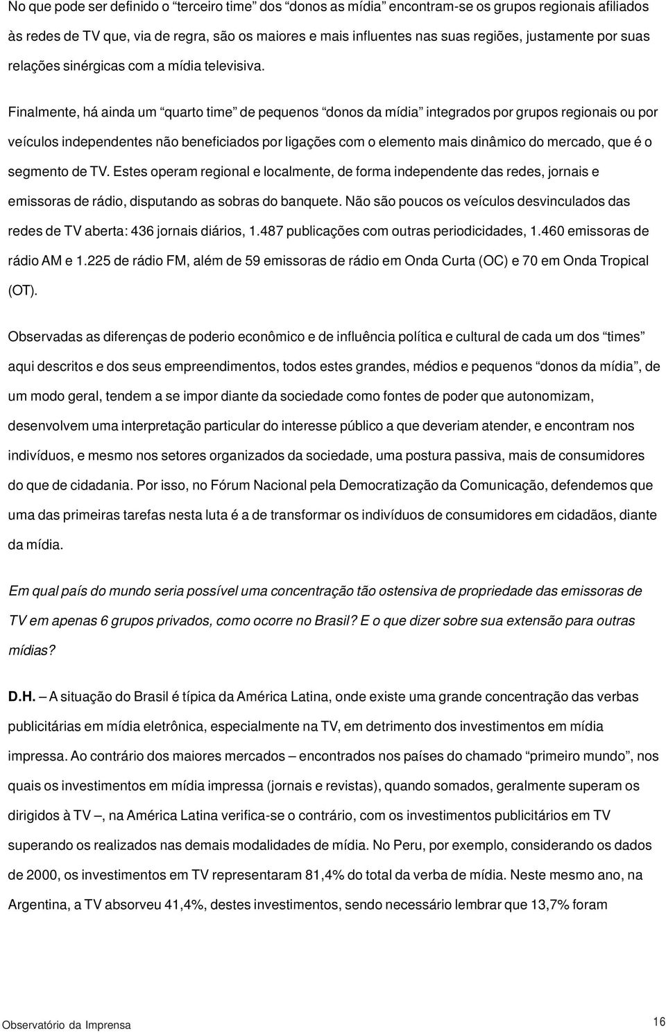 Finalmente, há ainda um quarto time de pequenos donos da mídia integrados por grupos regionais ou por veículos independentes não beneficiados por ligações com o elemento mais dinâmico do mercado, que