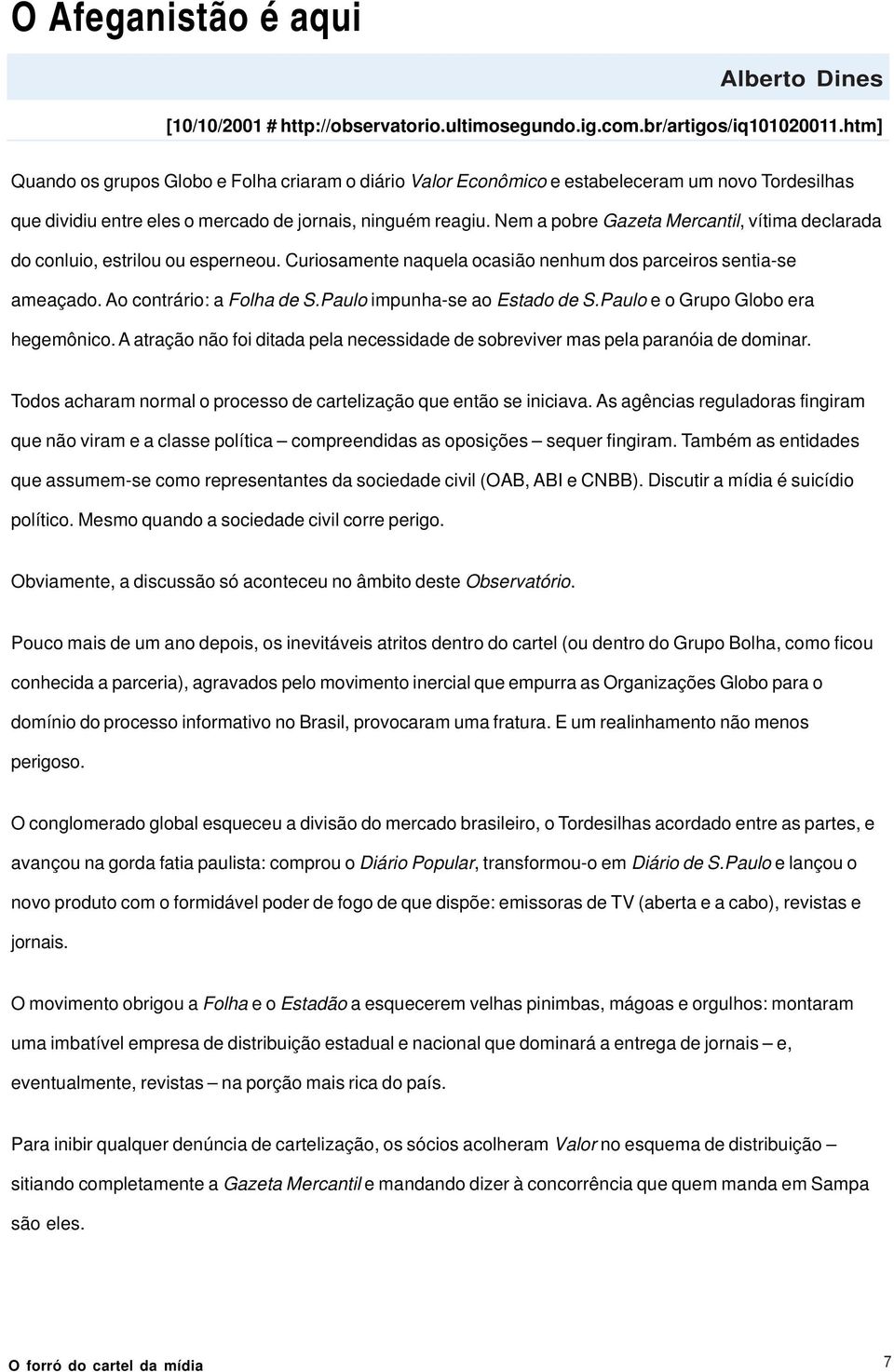 Nem a pobre Gazeta Mercantil, vítima declarada do conluio, estrilou ou esperneou. Curiosamente naquela ocasião nenhum dos parceiros sentia-se ameaçado. Ao contrário: a Folha de S.