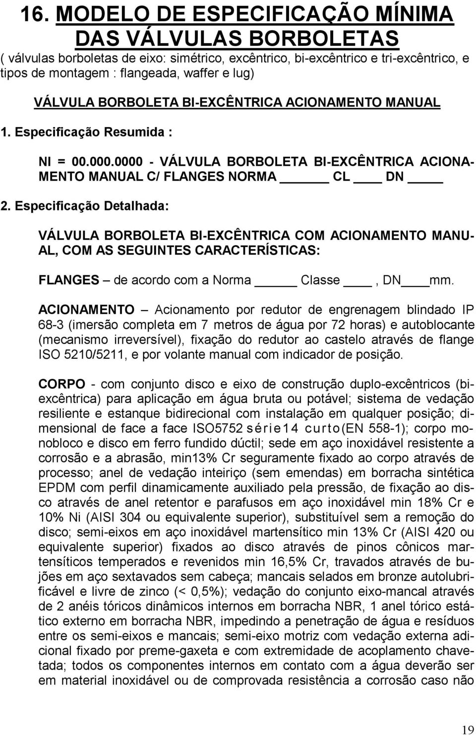 Especificação Detalhada: VÁLVULA BORBOLETA BI-EXCÊNTRICA COM ACIONAMENTO MANU- AL, COM AS SEGUINTES CARACTERÍSTICAS: FLANGES de acordo com a Norma Classe, DN mm.