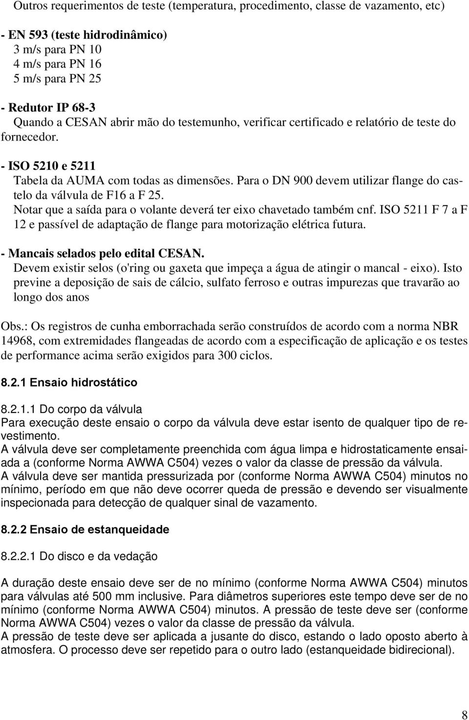 Para o DN 900 devem utilizar flange do castelo da válvula de F16 a F 25. Notar que a saída para o volante deverá ter eixo chavetado também cnf.