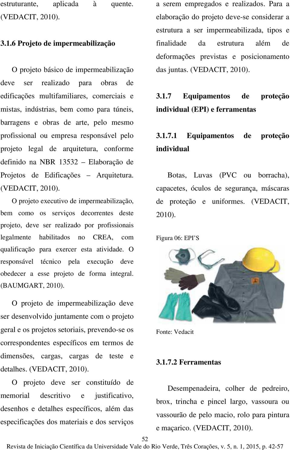 obras de arte, pelo mesmo profissional ou empresa responsável pelo projeto legal de arquitetura, conforme definido na NBR 13532 Elaboração de Projetos de Edificações Arquitetura.