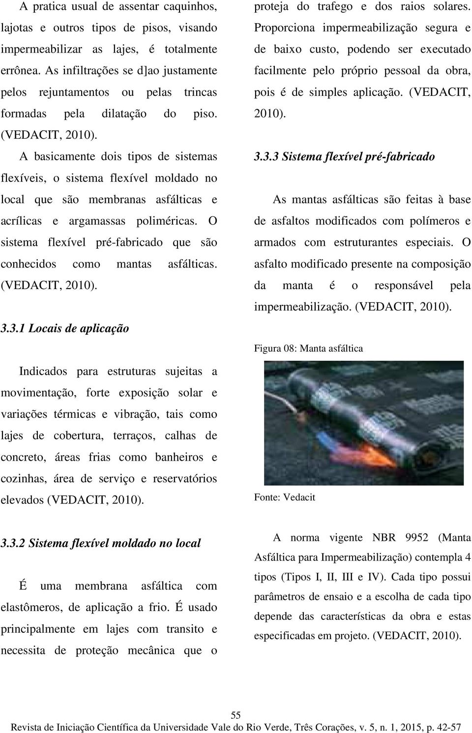 A basicamente dois tipos de sistemas flexíveis, o sistema flexível moldado no local que são membranas asfálticas e acrílicas e argamassas poliméricas.