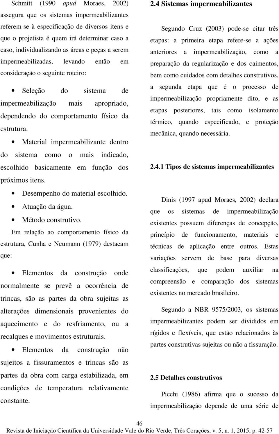 Material impermeabilizante dentro do sistema como o mais indicado, escolhido basicamente em função dos próximos itens. Desempenho do material escolhido. Atuação da água. Método construtivo.